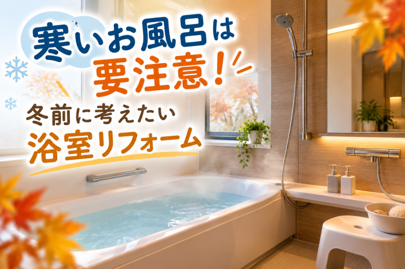 寒いお風呂は要注意！冬前に浴室リフォーム考えませんか？